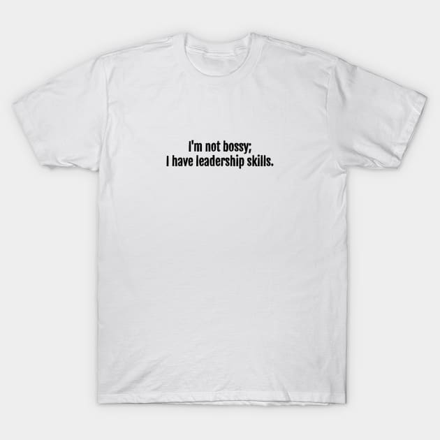 I'm not bossy; I have leadership skills. T-Shirt by QuotopiaThreads